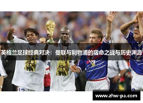 英格兰足球经典对决：曼联与利物浦的宿命之战与历史渊源