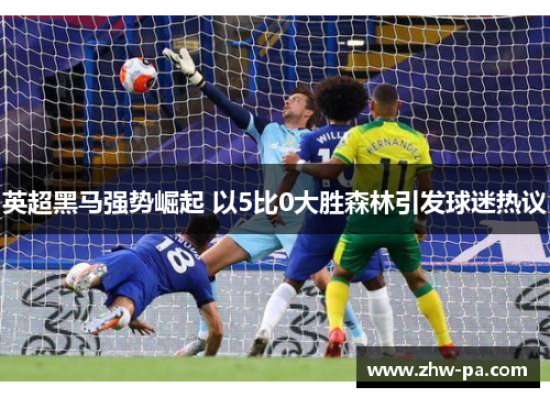 英超黑马强势崛起 以5比0大胜森林引发球迷热议