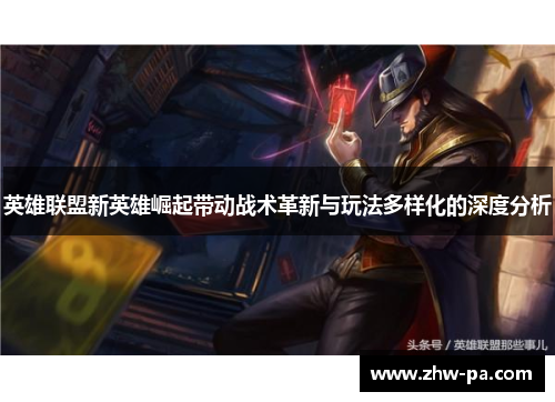 英雄联盟新英雄崛起带动战术革新与玩法多样化的深度分析
