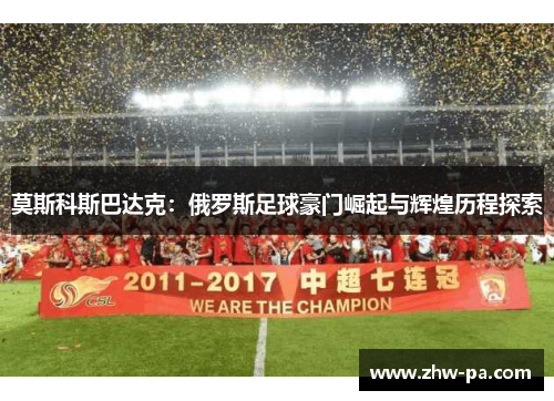 莫斯科斯巴达克：俄罗斯足球豪门崛起与辉煌历程探索