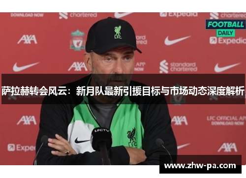 萨拉赫转会风云：新月队最新引援目标与市场动态深度解析