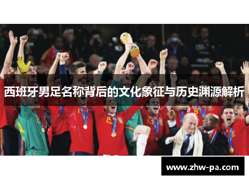 西班牙男足名称背后的文化象征与历史渊源解析