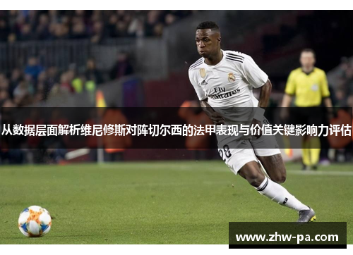 从数据层面解析维尼修斯对阵切尔西的法甲表现与价值关键影响力评估