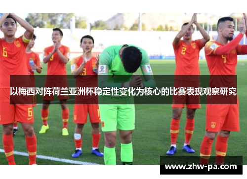 以梅西对阵荷兰亚洲杯稳定性变化为核心的比赛表现观察研究