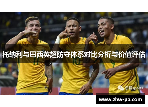 托纳利与巴西英超防守体系对比分析与价值评估