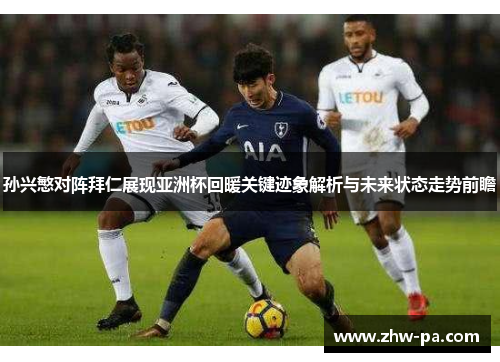 孙兴慜对阵拜仁展现亚洲杯回暖关键迹象解析与未来状态走势前瞻