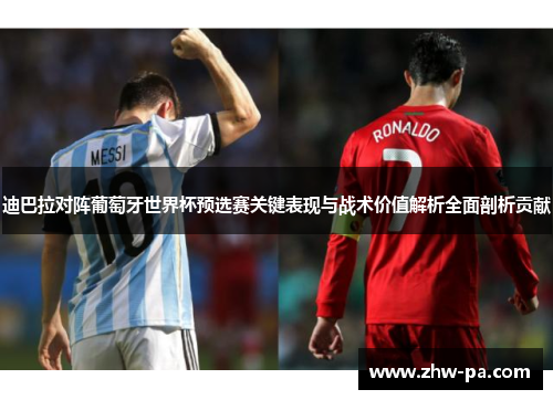 迪巴拉对阵葡萄牙世界杯预选赛关键表现与战术价值解析全面剖析贡献