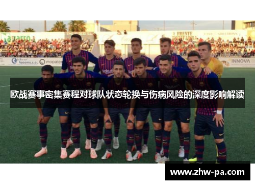 欧战赛事密集赛程对球队状态轮换与伤病风险的深度影响解读