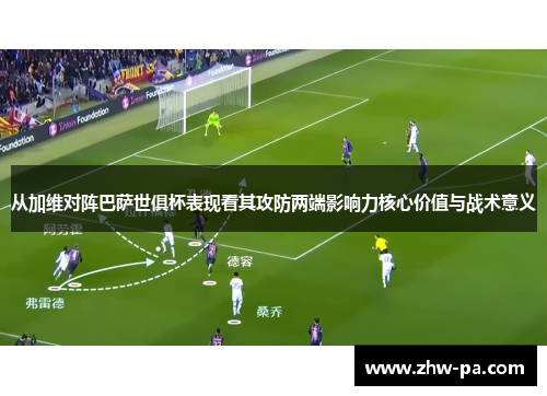 从加维对阵巴萨世俱杯表现看其攻防两端影响力核心价值与战术意义