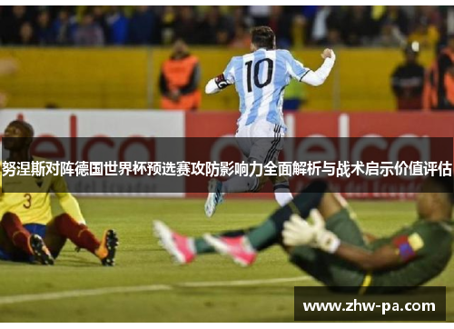 努涅斯对阵德国世界杯预选赛攻防影响力全面解析与战术启示价值评估