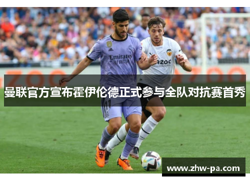 曼联官方宣布霍伊伦德正式参与全队对抗赛首秀