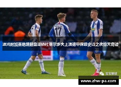 波鸿附加赛绝境翻盘逆转杜塞尔多夫上演德甲保级史诗之夜惊天奇迹