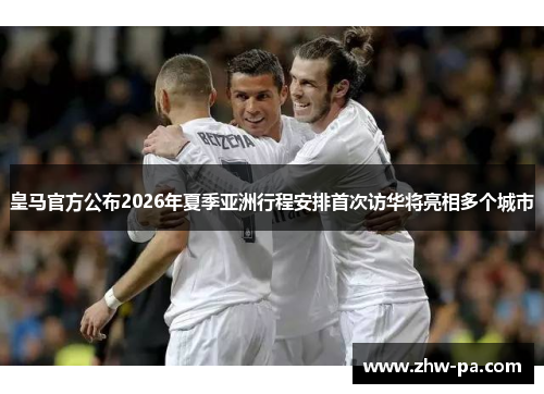 皇马官方公布2026年夏季亚洲行程安排首次访华将亮相多个城市