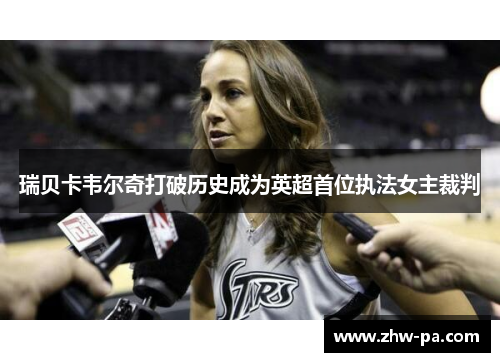 瑞贝卡韦尔奇打破历史成为英超首位执法女主裁判