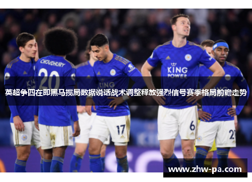 英超争四在即黑马搅局数据说话战术调整释放强烈信号赛季格局前瞻走势
