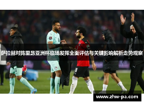 萨拉赫对阵里昂亚洲杯临场发挥全面评估与关键影响解析走势观察