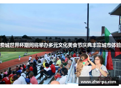 费城世界杯期间将举办多元文化美食节庆典丰富城市体验