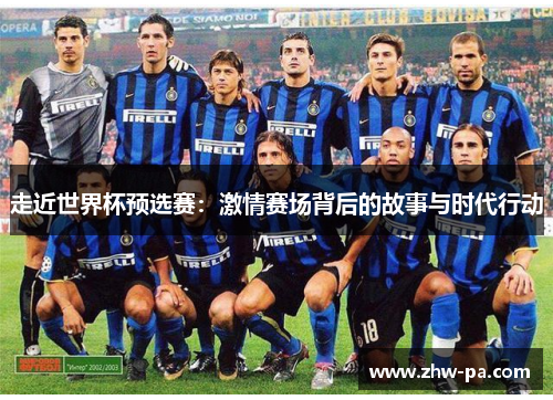 走近世界杯预选赛：激情赛场背后的故事与时代行动