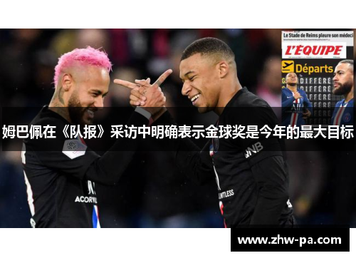 姆巴佩在《队报》采访中明确表示金球奖是今年的最大目标