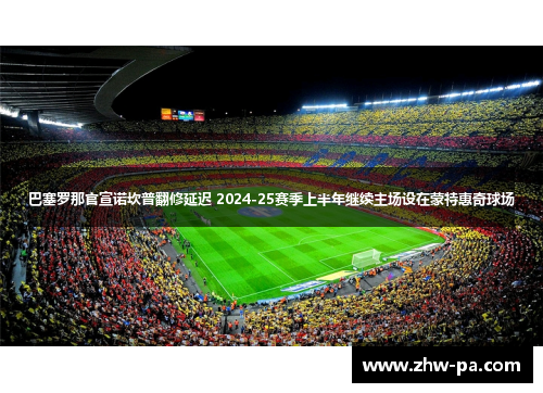 巴塞罗那官宣诺坎普翻修延迟 2024-25赛季上半年继续主场设在蒙特惠奇球场