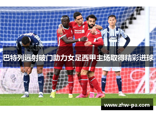 巴特列远射破门助力女足西甲主场取得精彩进球