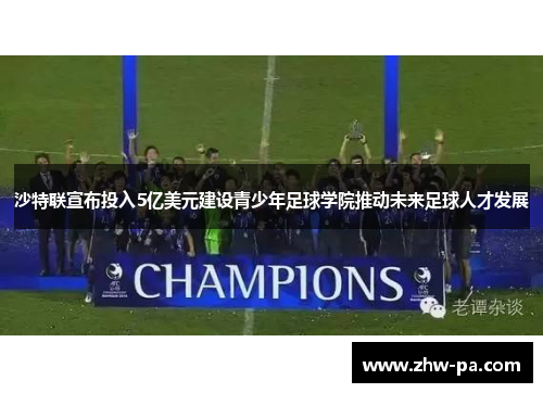 沙特联宣布投入5亿美元建设青少年足球学院推动未来足球人才发展