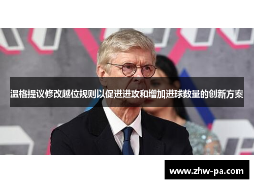 温格提议修改越位规则以促进进攻和增加进球数量的创新方案