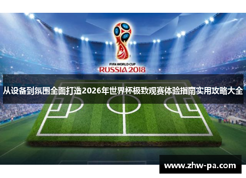 从设备到氛围全面打造2026年世界杯极致观赛体验指南实用攻略大全
