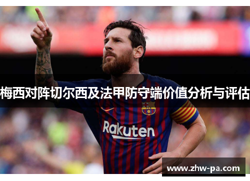 梅西对阵切尔西及法甲防守端价值分析与评估